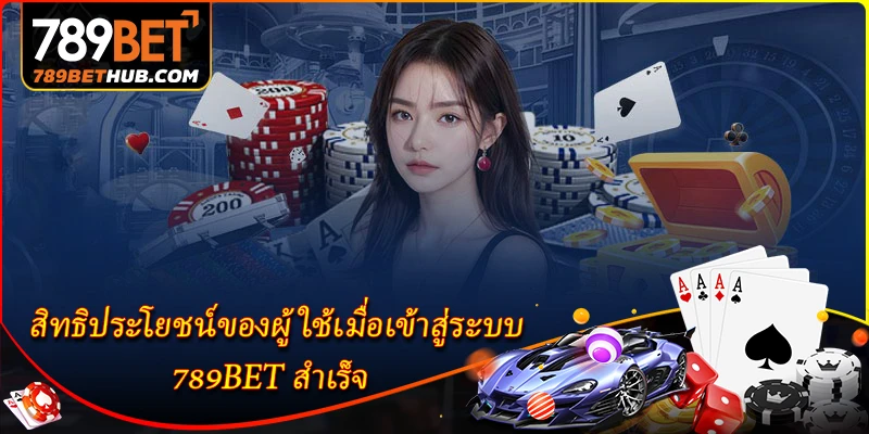 สิทธิประโยชน์ของผู้ใช้เมื่อเข้าสู่ระบบ 789BET สำเร็จ
