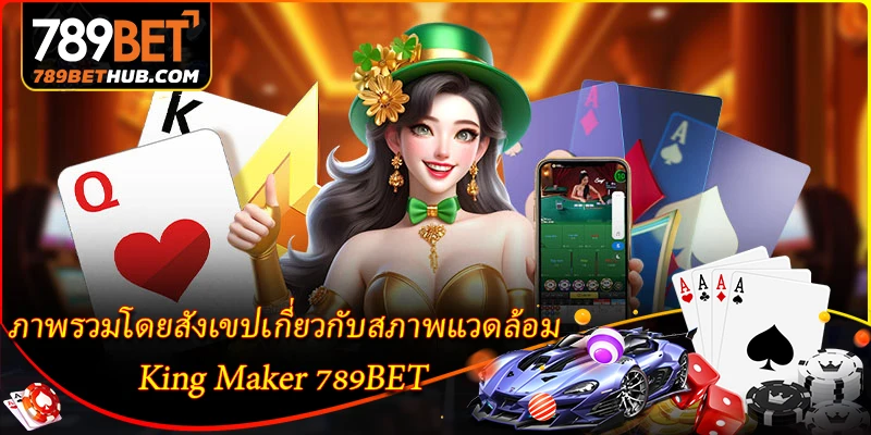 ภาพรวมโดยสังเขปเกี่ยวกับสภาพแวดล้อม King Maker 789BET